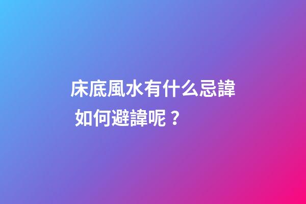 床底風水有什么忌諱? 如何避諱呢？